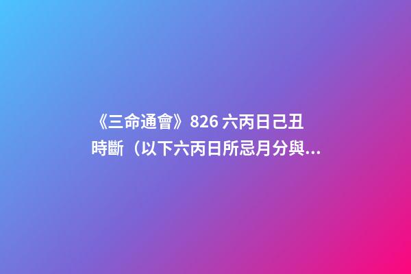 《三命通會》8.26 六丙日己丑時斷（以下六丙日所忌月分與上同。